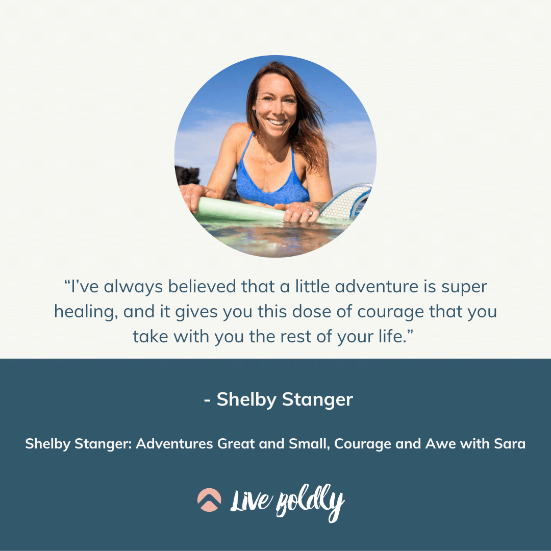 Shelby Stanger: Adventures Great and Small, Courage and Awe with Sara | Live Boldly with Sara Podcast | Episode 134