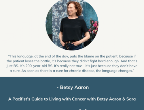 A Pacifist’s Guide to Living with Cancer with Betsy Aaron & Sara | Episode 157